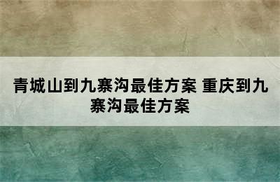 青城山到九寨沟最佳方案 重庆到九寨沟最佳方案